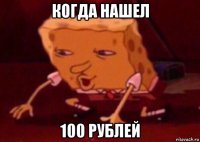 когда нашел 100 рублей