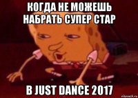 когда не можешь набрать супер стар в just dance 2017