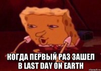  когда первый раз зашел в last day on earth