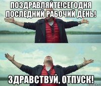 поздравляйте!сегодня последний рабочий день! здравствуй, отпуск!