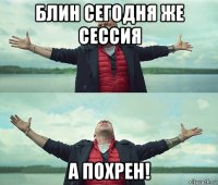 блин сегодня же сессия а похрен!