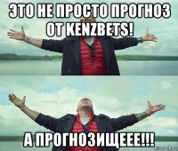 это не просто прогноз от kenzbets! а прогнозищеее!!!