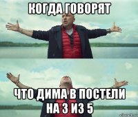 когда говорят что дима в постели на 3 из 5