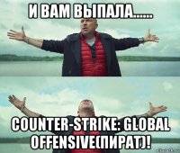 и вам выпала...... counter-strike: global offensive(пират)!