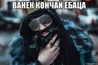 ванек кончай ебаца 