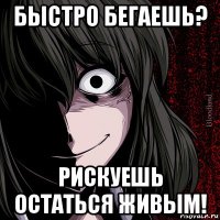 быстро бегаешь? рискуешь остаться живым!