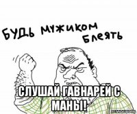  слушай гавнарей с маны!