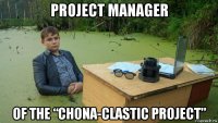 project manager of the “chona-clastic project”