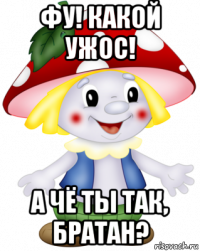 фу! какой ужос! а чё ты так, братан?