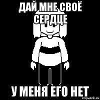 дай мне своё сердце у меня его нет
