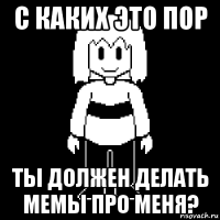 с каких это пор ты должен делать мемы про меня?