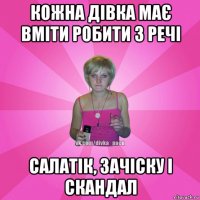 кожна дівка має вміти робити 3 речі салатік, зачіску і скандал