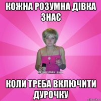 кожна розумна дівка знає коли треба включити дурочку