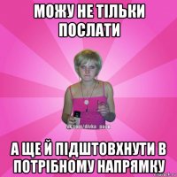 можу не тільки послати а ще й підштовхнути в потрібному напрямку