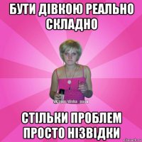 бути дівкою реально складно стільки проблем просто нізвідки