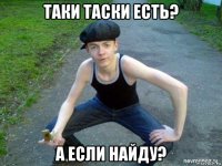 таки таски есть? а если найду?