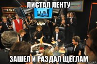 листал ленту зашел и раздал щеглам