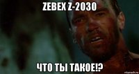 zebex z-2030 что ты такое!?