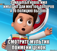 зума у тебя новое имя имбецил дай мне 100 долоров а то полицию вызову смотрите мультик поимени ценок