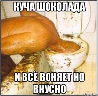 куча шоколада и всё воняет но вкусно