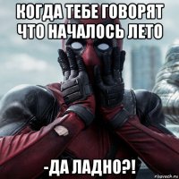 когда тебе говорят что началось лето -да ладно?!