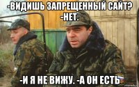 -видишь запрещенный сайт? -нет. -и я не вижу. -а он есть