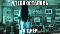 у тебя осталось 8 дней