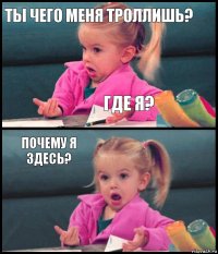 ТЫ ЧЕГО МЕНЯ ТРОЛЛИШЬ? ГДЕ Я? ПОЧЕМУ Я ЗДЕСЬ? 