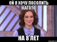 ой я хочу посолить кагото на 8 лет