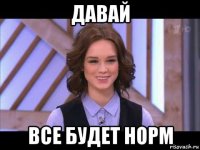 давай все будет норм