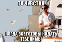 то чувство когда все готовы кидать тебе нимы