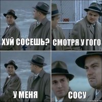 Хуй сосешь? Смотря у гого У меня Сосу