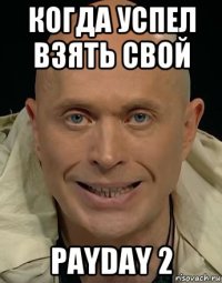 когда успел взять свой payday 2