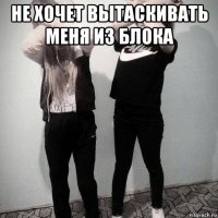 не хочет вытаскивать меня из блока 