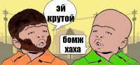 эй крутой бомж хаха