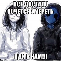 все достало хочется умереть иди к нам!!!
