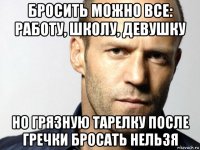 бросить можно все: работу, школу, девушку но грязную тарелку после гречки бросать нельзя