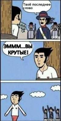 ЭМММ...ВЫ КРУТЫЕ!