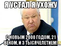 я устал я ухожу с новым 2000 годом, 21 веком, и 3 тысячелетием!