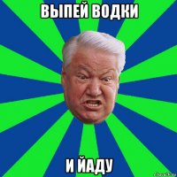 выпей водки и йаду