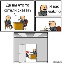 Да вы что то хотели сказать Я вас люблю  