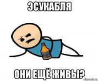эсукабля они ещё живы?