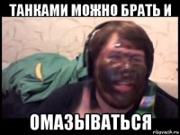 танками можно брать и омазываться