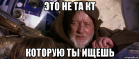 это не та кт которую ты ищешь