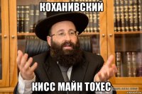коханивский кисс майн тохес