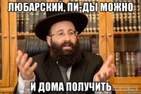 любарский, пи-ды можно и дома получить
