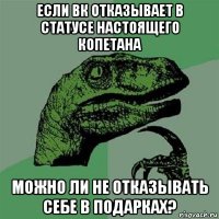 если вк отказывает в статусе настоящего копетана можно ли не отказывать себе в подарках?