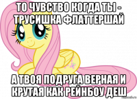 то чувство когда ты - трусишка флаттершай а твоя подруга верная и крутая как рейнбоу деш