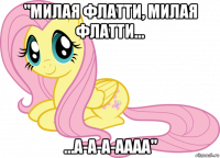 "милая флатти, милая флатти... ...а-а-а-аааа"