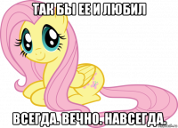 так бы ее и любил всегда. вечно. навсегда.